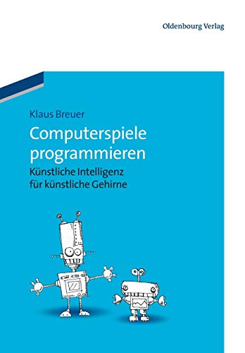 Computerspiele programmieren: Künstliche Intelligenz für künstliche Gehirne von de Gruyter Oldenbourg